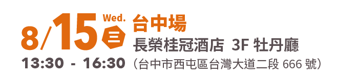 台中場 8/15 Wed. (三) 13:30-16:30 長榮桂冠酒店（台中市西屯區台灣大道二段666號）